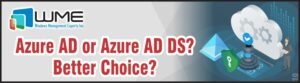 WME Article - Azure AD or Azure AD DS — Better Choice
