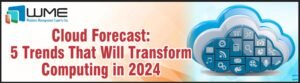 Cloud Forecast - 5 Trends That Will Transform Computing in 2024